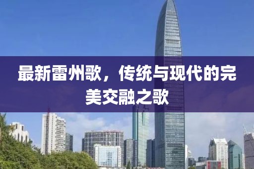 最新雷州歌，传统与现代的完美交融之歌