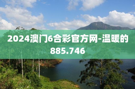 2024澳门6合彩官方网-温暖的885.746