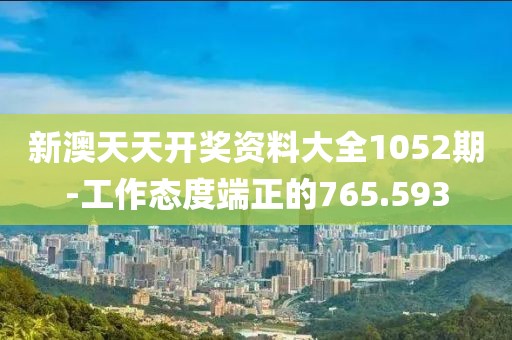 新澳天天开奖资料大全1052期-工作态度端正的765.593