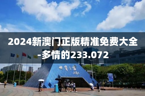2024新澳门正版精准免费大全-多情的233.072