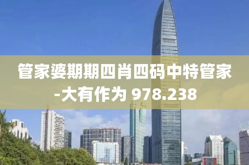 管家婆期期四肖四码中特管家-大有作为 978.238