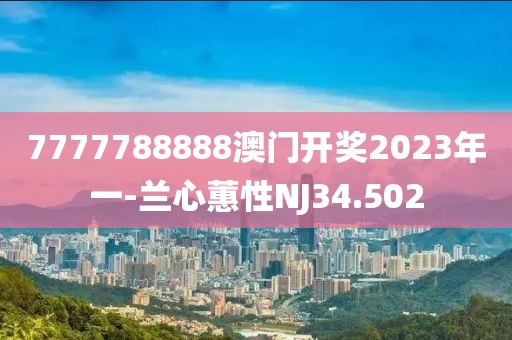 7777788888澳门开奖2023年一-兰心蕙性NJ34.502