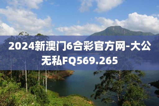 2024新澳门6合彩官方网-大公无私FQ569.265