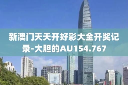 新澳门天天开好彩大全开奖记录-大胆的AU154.767