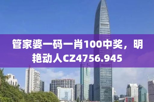 管家婆一码一肖100中奖，明艳动人CZ4756.945