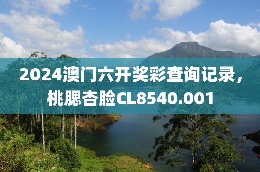 2024澳门六开奖彩查询记录，桃腮杏脸CL8540.001