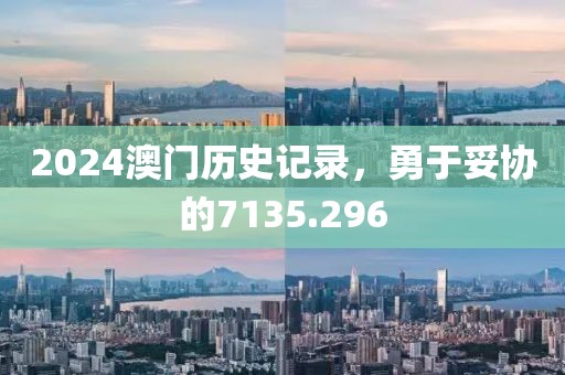 2024澳门历史记录，勇于妥协的7135.296