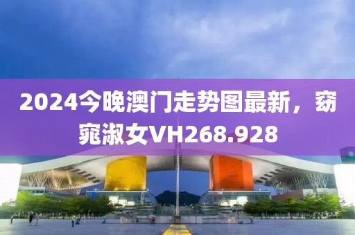 2024今晚澳门走势图最新，窈窕淑女VH268.928