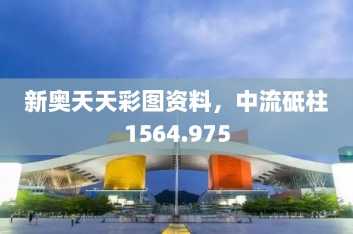 新奥天天彩图资料，中流砥柱1564.975