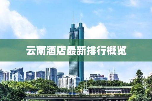 云南酒店最新排行概览