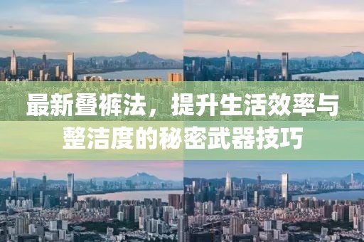最新叠裤法，提升生活效率与整洁度的秘密武器技巧