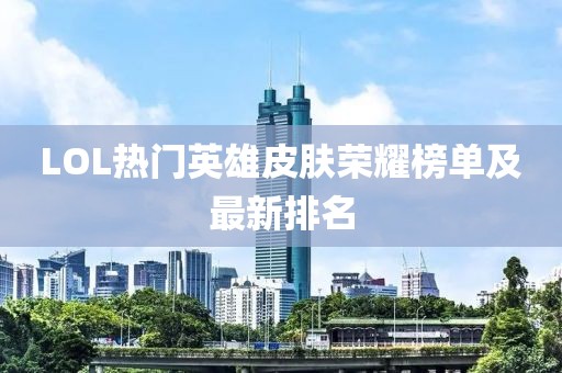 LOL热门英雄皮肤荣耀榜单及最新排名