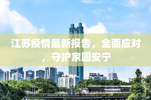江苏疫情最新报告，全面应对，守护家园安宁