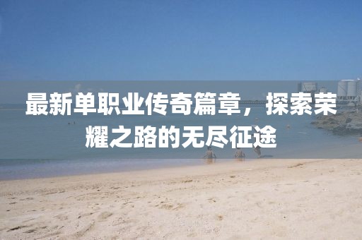 最新单职业传奇篇章，探索荣耀之路的无尽征途