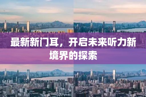 最新新门耳，开启未来听力新境界的探索