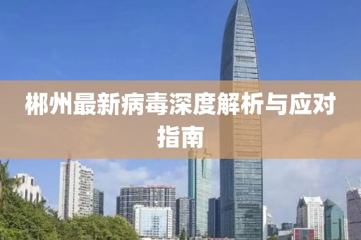 郴州最新病毒深度解析与应对指南