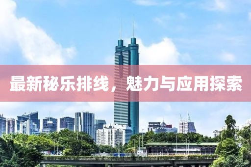 最新秘乐排线，魅力与应用探索
