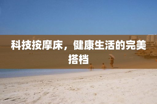 科技按摩床，健康生活的完美搭档