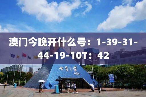 澳门今晚开什么号：1-39-31-44-19-10T：42