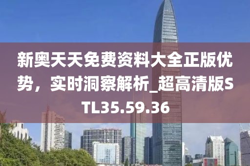 新奥天天免费资料大全正版优势，实时洞察解析_超高清版STL35.59.36