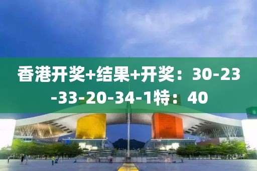 香港开奖+结果+开奖：30-23-33-20-34-1特：40