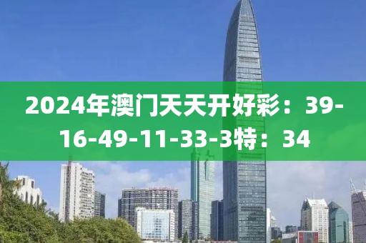 2024年澳门天天开好彩：39-16-49-11-33-3特：34