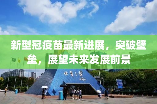 新型冠疫苗最新进展，突破壁垒，展望未来发展前景
