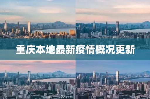 重庆本地最新疫情概况更新