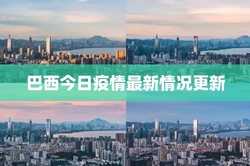 巴西今日疫情最新情况更新
