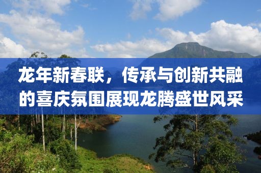 龙年新春联，传承与创新共融的喜庆氛围展现龙腾盛世风采