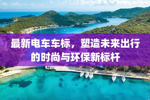 最新电车车标，塑造未来出行的时尚与环保新标杆