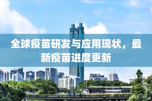 全球疫苗研发与应用现状，最新疫苗进度更新