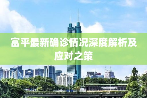 富平最新确诊情况深度解析及应对之策