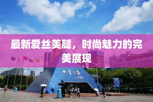 最新爱丝美腿，时尚魅力的完美展现