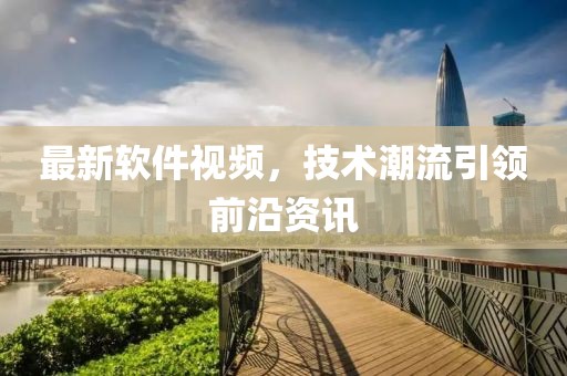 最新软件视频，技术潮流引领前沿资讯