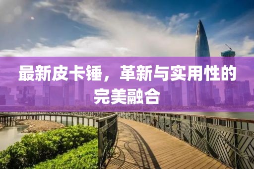 最新皮卡锤，革新与实用性的完美融合