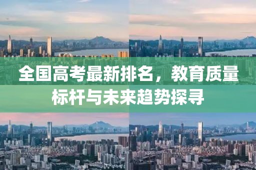 全国高考最新排名，教育质量标杆与未来趋势探寻