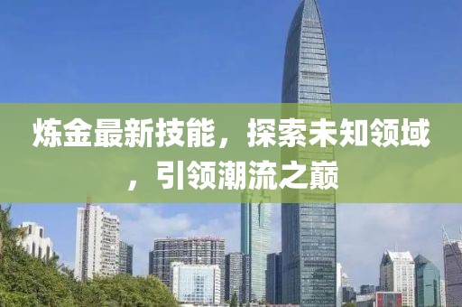 炼金最新技能，探索未知领域，引领潮流之巅