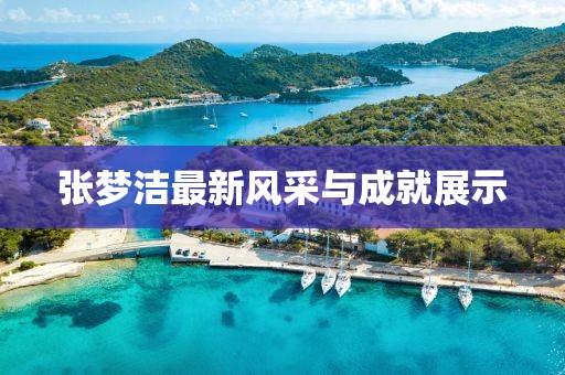 张梦洁最新风采与成就展示