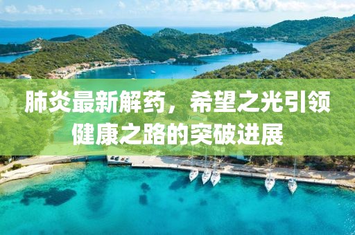 肺炎最新解药，希望之光引领健康之路的突破进展