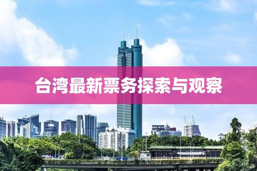 台湾最新票务探索与观察