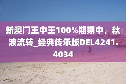 新澳门王中王100%期期中，秋波流转_经典传承版DEL4241.4034