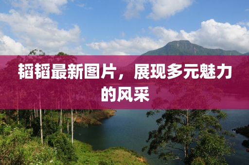 韬韬最新图片，展现多元魅力的风采