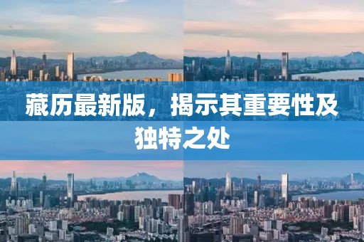 藏历最新版，揭示其重要性及独特之处