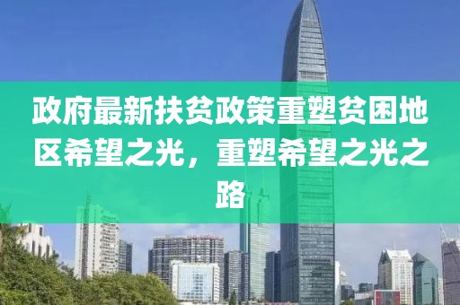 政府最新扶贫政策重塑贫困地区希望之光，重塑希望之光之路