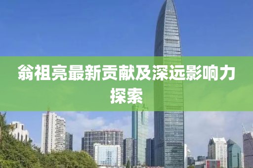 翁祖亮最新贡献及深远影响力探索