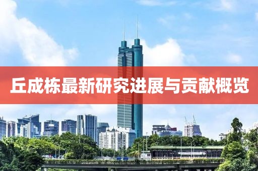 丘成栋最新研究进展与贡献概览