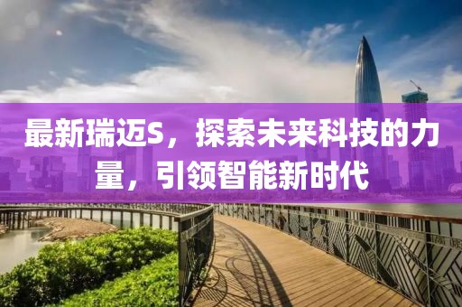 最新瑞迈S，探索未来科技的力量，引领智能新时代