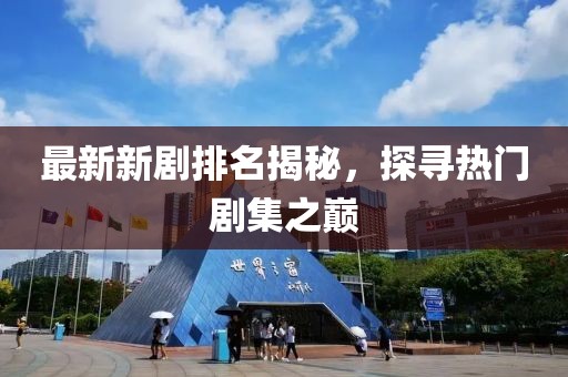 最新新剧排名揭秘，探寻热门剧集之巅