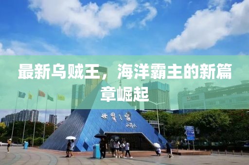 最新乌贼王，海洋霸主的新篇章崛起
